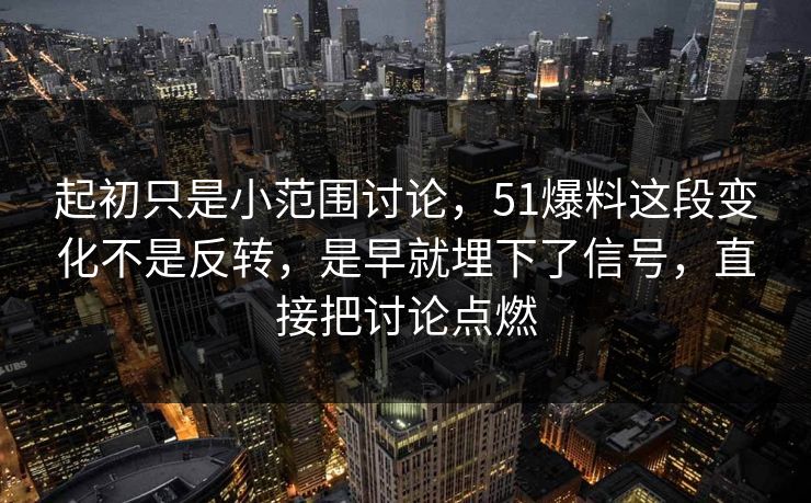 起初只是小范围讨论，51爆料这段变化不是反转，是早就埋下了信号，直接把讨论点燃  第1张